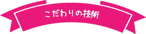 こだわりの技術